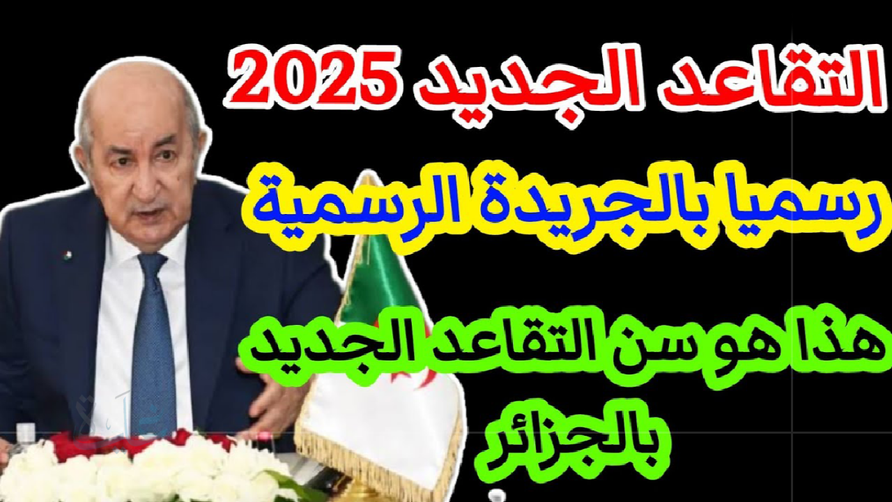 التعديل الجديد.. اكتشف سن التقاعد للمتقاعدين في الجزائر 2025 وتفاصيل بدء التنفيذ