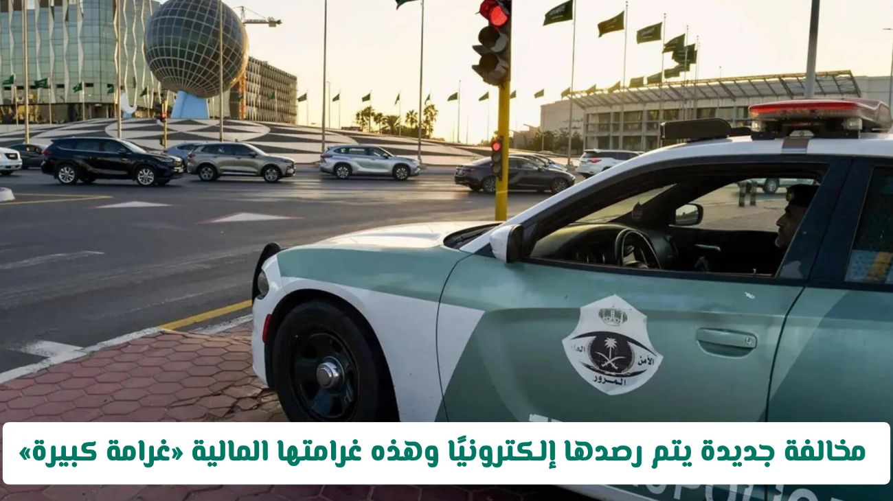 المرور السعودي يعتمد مخالفة إلكترونية جديدة عام 2025.. وغرامتها المالية مرتفعة