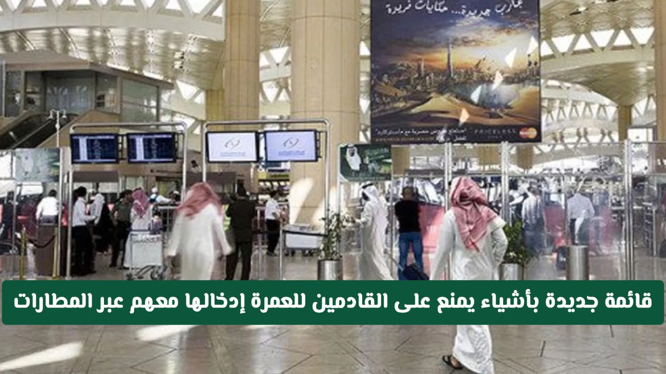 تعرف على أحدث قائمة محظورات يُمنع اصطحابها للمسافرين بتأشيرة عمرة عبر مطارات السعودية 2025