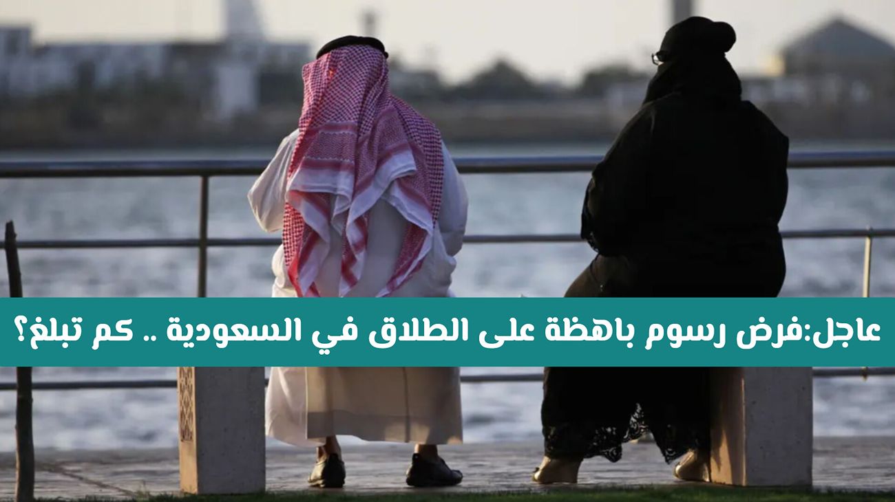 السعودية تعتمد إجراءات جديدة للطلاق.. ووزارة العدل توضح تفاصيل الرسوم