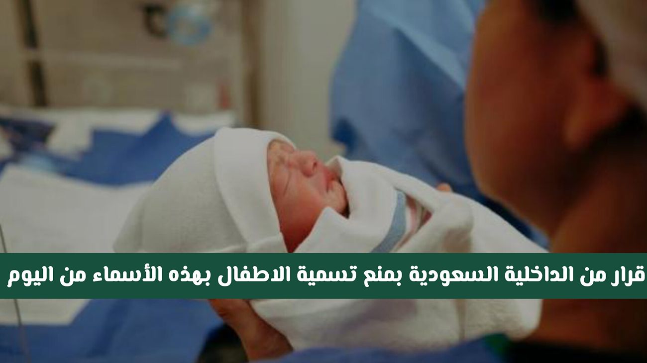 بدءًا من اليوم.. الداخلية السعودية تصدر قرارًا بحظر اختيار هذه الأسماء للمواليد