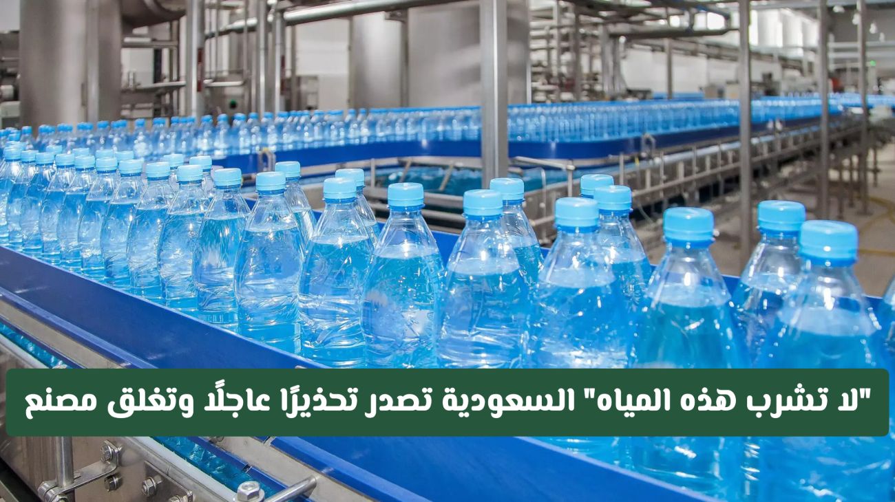 تحذير سعودي عاجل.. إغلاق مصنع شهير بسبب مياه غير صالحة للشرب