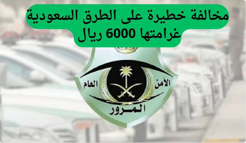 تحذير مروري هام.. تجاهل هذه المخالفة قد يكلفك 6000 ريال