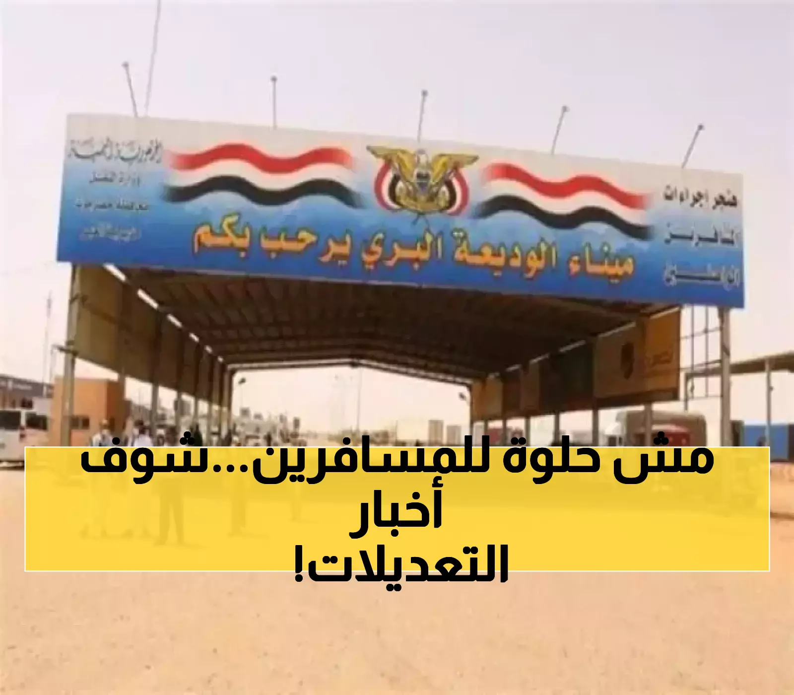 شروط عبور جديدة تثير الجدل في منفذ الوديعة.. تغييرات مفاجئة تربك المسافرين