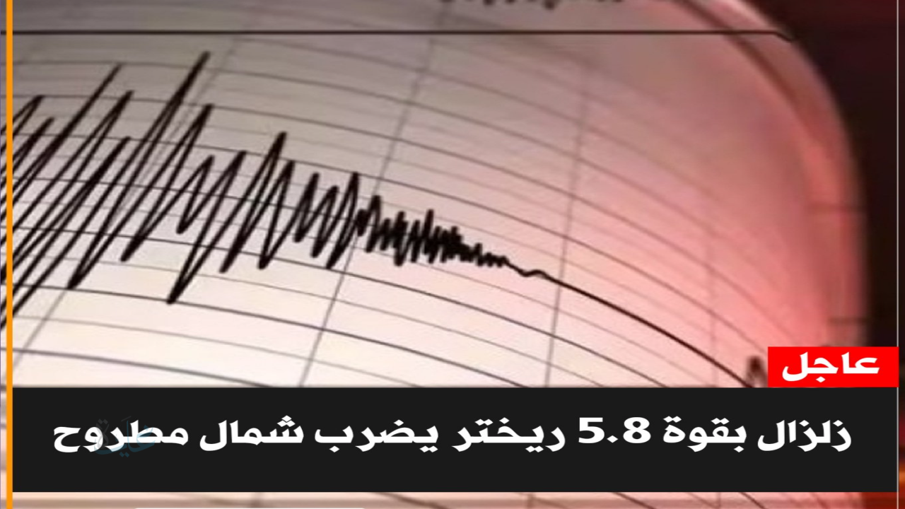 عاجل| زلزال اليوم يضرب مصر بقوة 5.8 ريختر في شمال مرسى مطروح إجراءات وتوصيات هامة