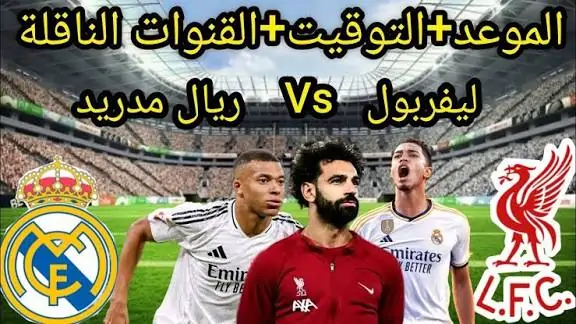 المواجهة تشتعل.. موعد مباراة ريال مدريد وليفربول والمعلق والقنوات الناقلة بالتفصيل