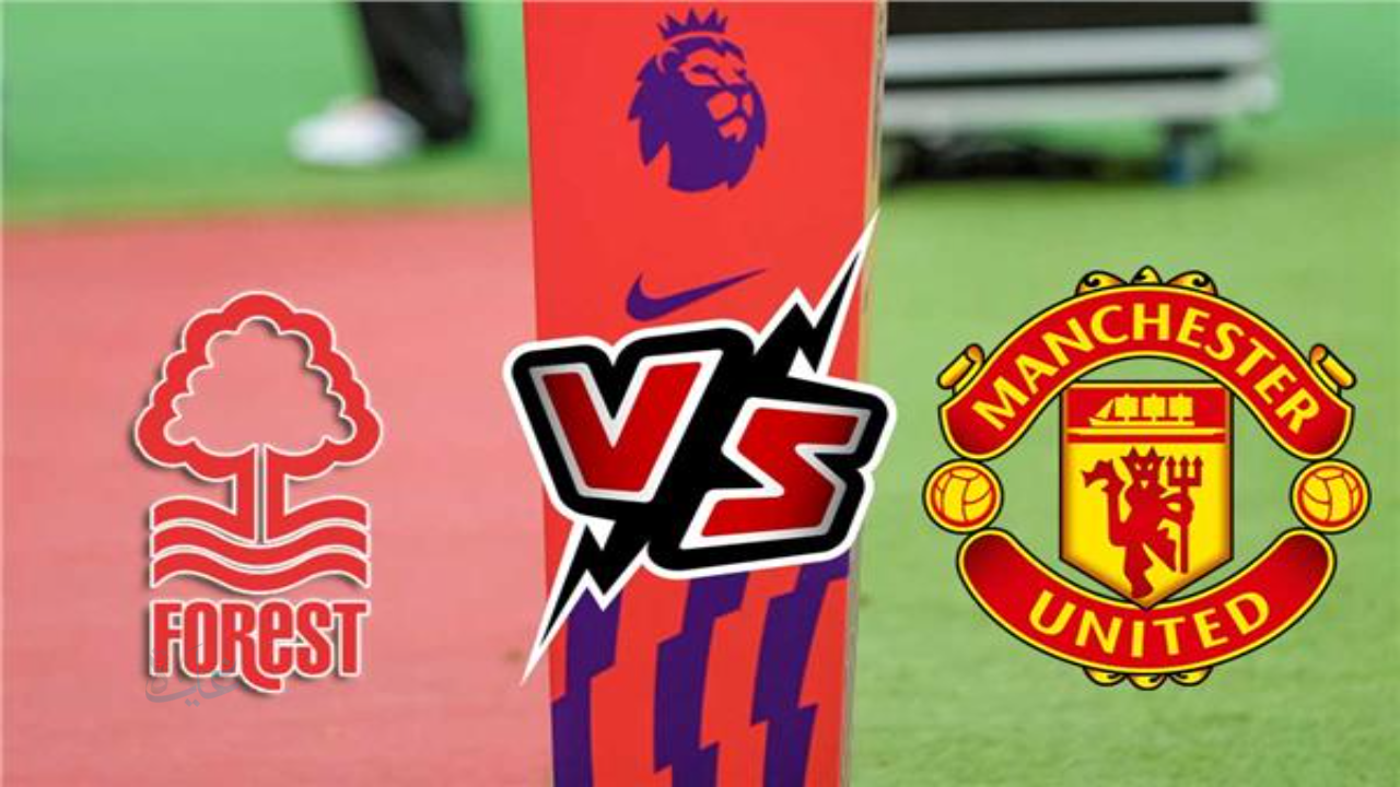 nottm forest vs man united..القنوات الناقلة لمباراة نوتينغهام فورست ضد مان يونايتد في الدوري الإنجليزي 2026