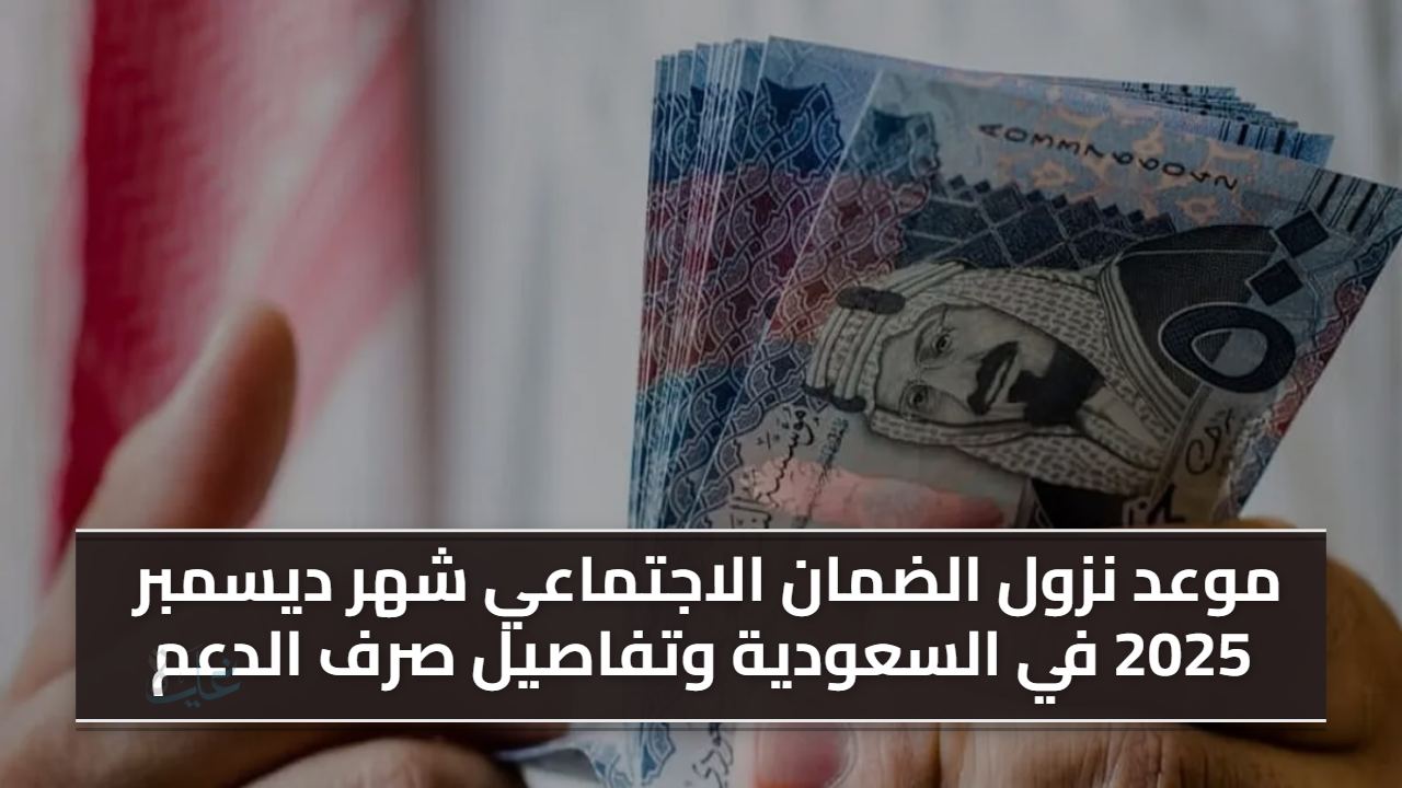 موعد صرف الضمان الاجتماعي المطور ديسمبر 2025.. الدفعة تستقر في الحسابات بهذا التاريخ وشروط الاستحقاق كاملة