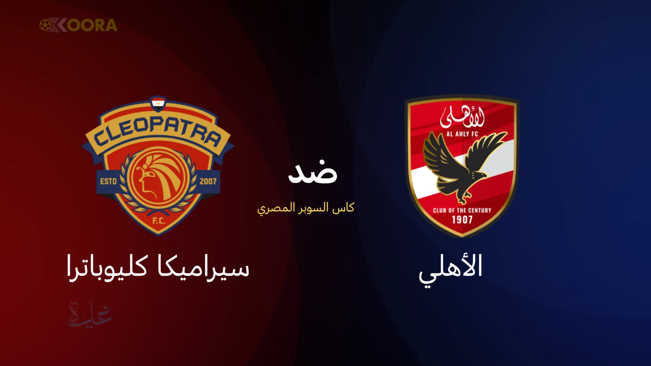 موعد مباراة الأهلي وسيراميكا كليوباترا في كأس السوبر المصري 2025 والقنوات الناقلة من الإمارات اليوم الخميس
