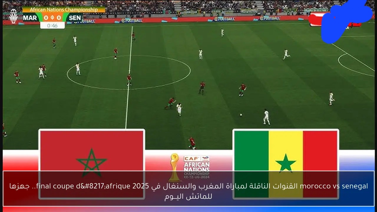 senegal vs morocco: الان مباراة السنغال والمغرب مباشر وتفاصيل القنوات الناقلة في نهائي كأس أمم أفريقيا 2026 ؟