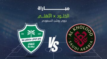 al-kholood vs al-ahli saudi.. معلق الخلود ضد الأهلي السعودي وتفاصيل القنوات الناقلة في دوري روشن السعودي