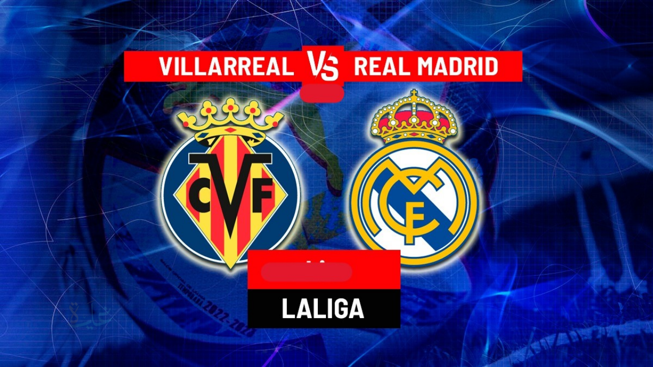 Villarreal vs Real Madrid.. أين يمكنني متابعة نادى فياريال – ريال مدريد؟