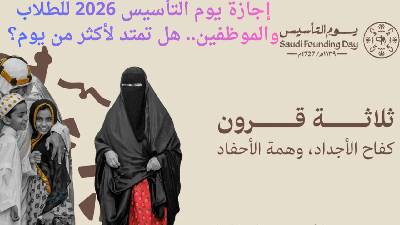 إجازة يوم التأسيس 2026 للطلاب والموظفين.. هل تمتد لأكثر من يوم؟