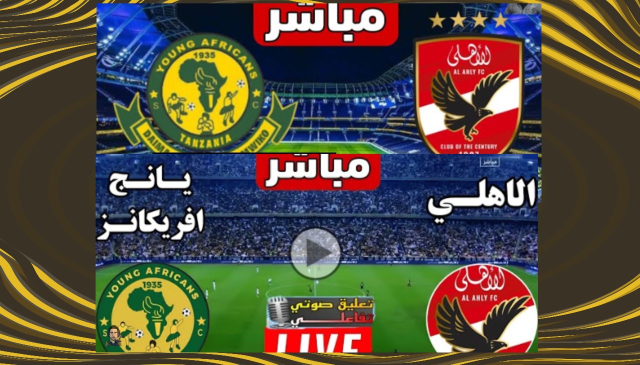 يلا شوف مباراة الأهلي ويانج أفريكانز اليوم في دوري أبطال إفريقيا 2026 بالتعليق العربي