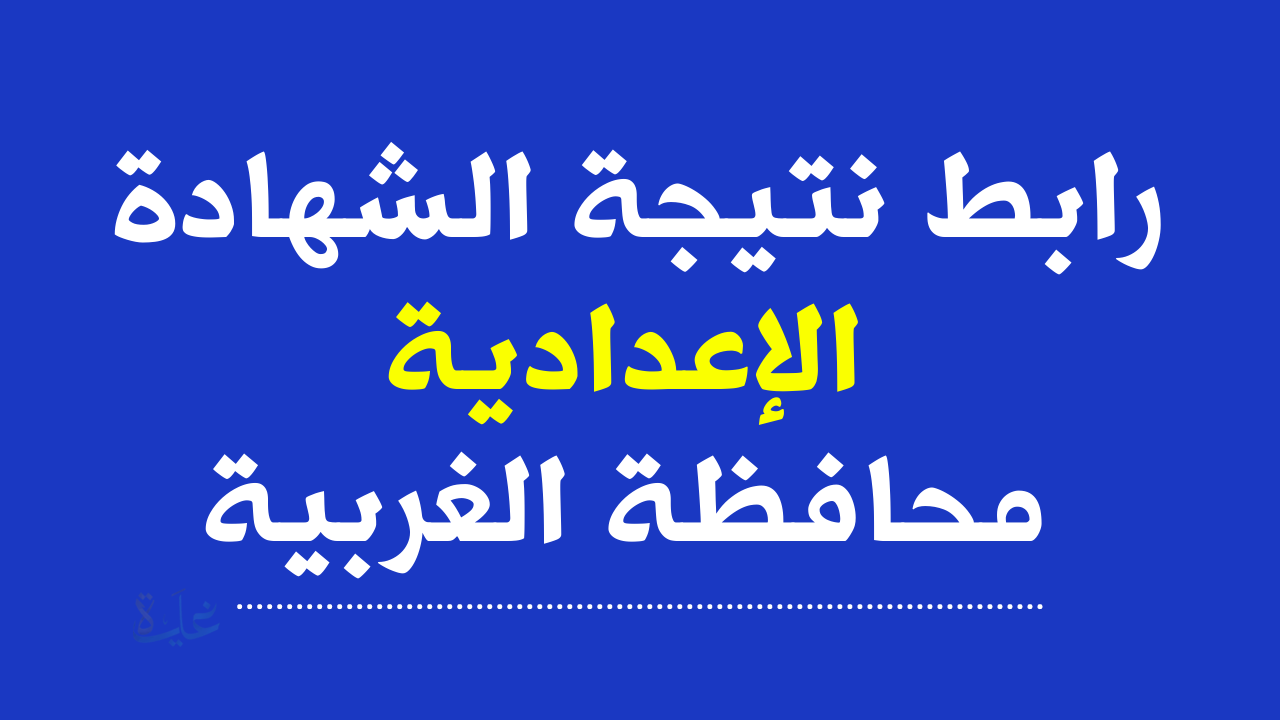 بنسبة نجاح 87.27؜ ظهرت نتيجة الشهادة الإعدادية بالغربية 2026 ترم أول