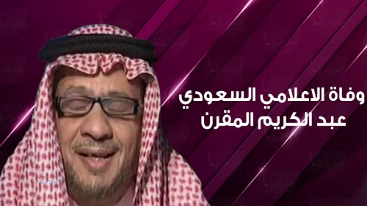 نهاية رحلة الحكّاء | وفاة عبد الكريم المقرن… الإعلامي الذي قرّب العلم للناس