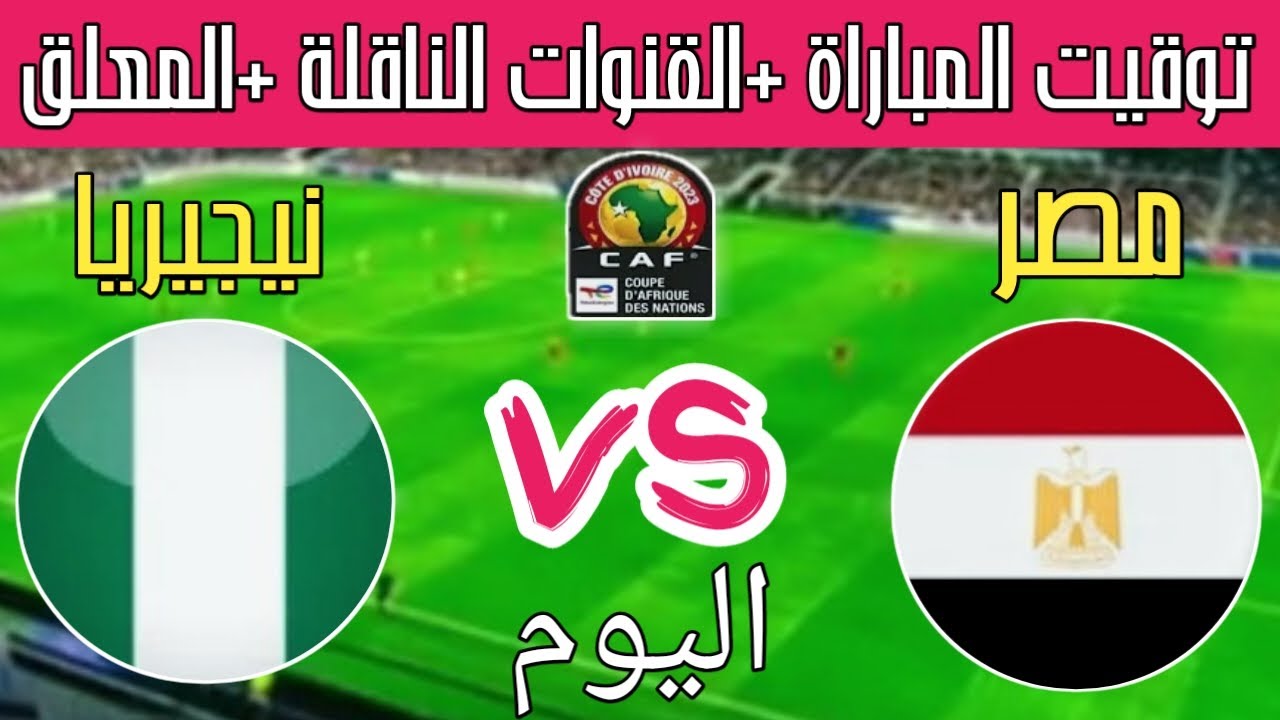egypt vs nigeria.. موعد مباراة مصر ضد نيجيريا اليوم في كأس الأمم الأفريقية 2026 والقناة الناقلة