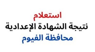 عاجل الآن نتيجة الصف الثالث الإعدادي محافظة الفيوم برقم الجلوس.. لجميع المدارس