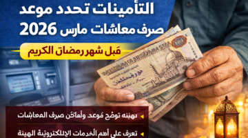 التأمينات تحدد موعد صرف معاشات مارس 2026 قبل رمضان: كل ما تحتاج معرفته