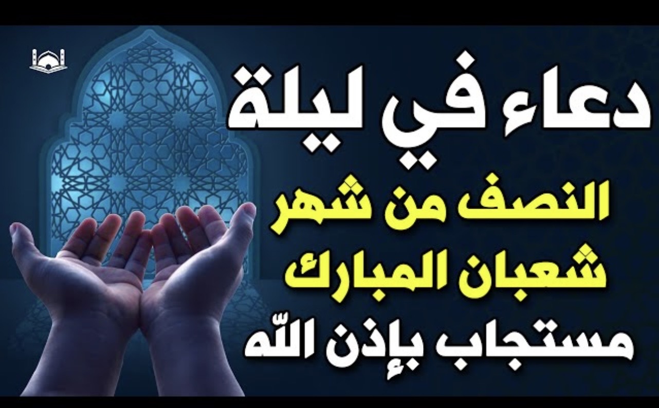 لا تفوتها فإنها عظيمة :: دعاء ليلة النصف من شعبان 2026 مكتوب طويل ربنا يتقبل منا صالح الأعمال