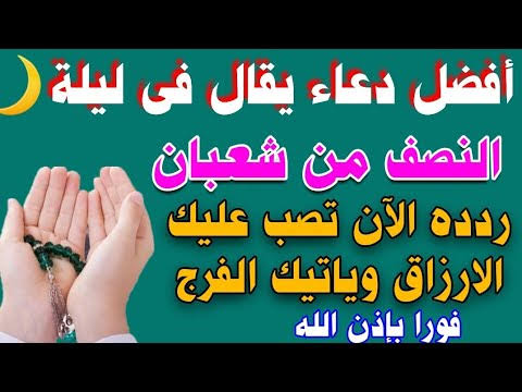 يا رب تقبل منا.. دعاء ليلة النصف من شعبان مكتوب كامل 2026 بسهولة الترديد لنفسي ولعائلتي وفرصة عظيمة للمغفرة والرحمة