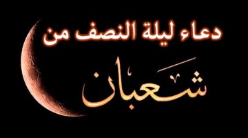ادعية ليلة النصف من شعبان .. "اللهم إنك عفو كريم تحب العفو فاعفُ عنا"