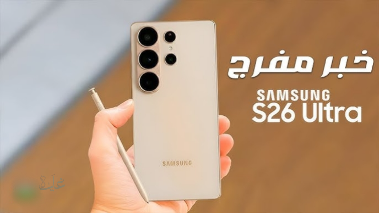 أقوى من آيفون 17 برو ماكس.. سامسونج تزيد الستار عن Samsung Galaxy S26 Ultra وحيرة كبيرة لأهل الخليج