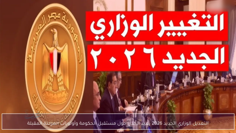 التعديل الوزاري الجديد 2026.. أسماء مفاجئة وتفاصيل جديدة على الأبواب يكشفها مسؤول رفيع في مصر