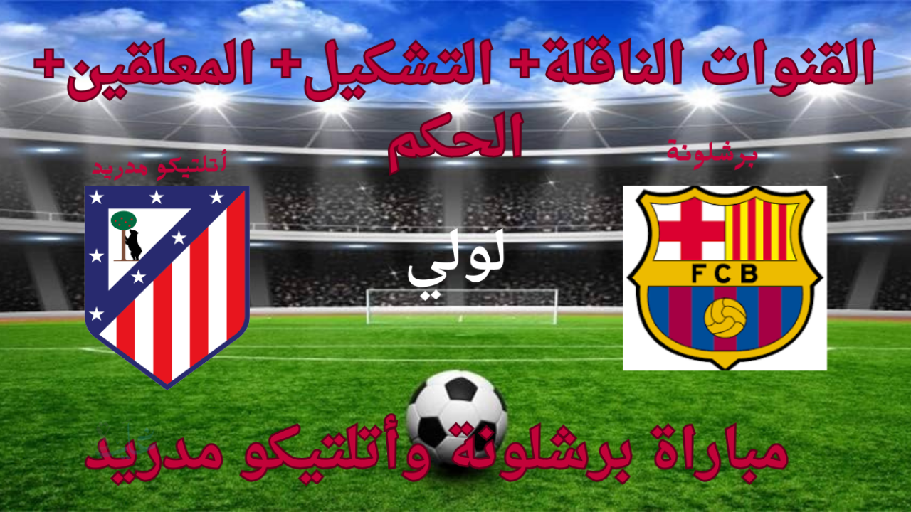 Atlético Madrid vs Barcelona.. القنوات الناقلة لمباراة برشلونة ضد اتلتيكو مدريد اليوم في كأس ملك اسبانيا والتشكيل والمعلقين
