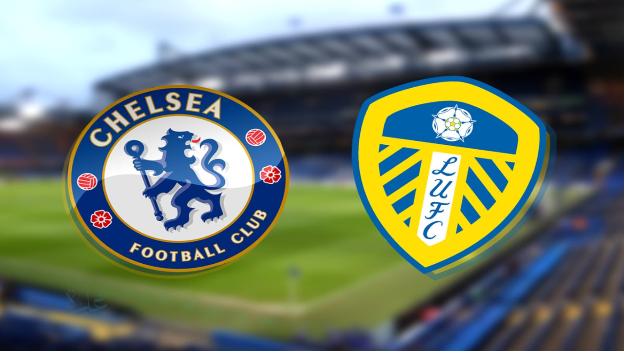leeds united vs chelsea.. القنوات لمباراة تشيلسي ضد ليدز يونايتد والمعلق في الدوري الإنجليزي الممتاز