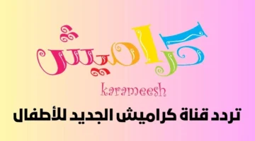 حملها ناو.. تردد قناة كراميش الجديد 2026 على نايل وعرب سات وطريقة تزيل القناة على الريسفر