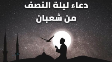 كل عام وأنتم بخير.. أفضل دعاء ليله النصف من شعبان 2026 والأعمال المستحبة في هذه الليلة