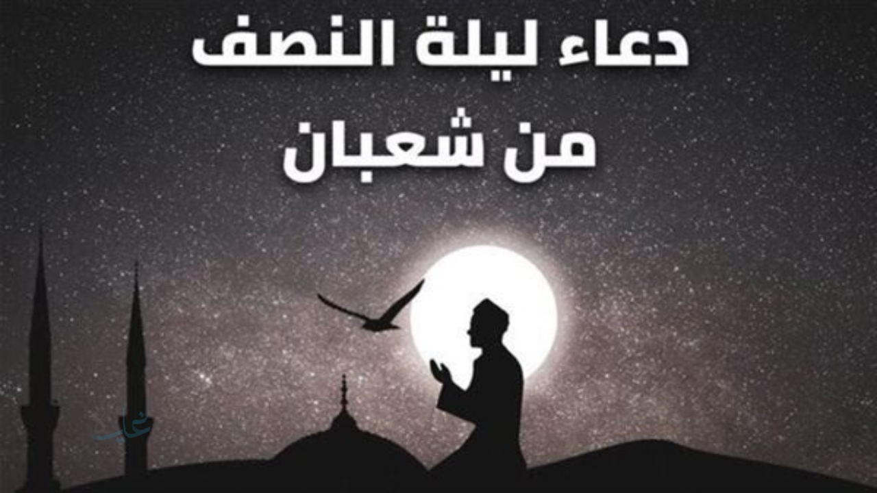 كل عام وأنتم بخير.. أفضل دعاء ليله النصف من شعبان 2026 والأعمال المستحبة في هذه الليلة