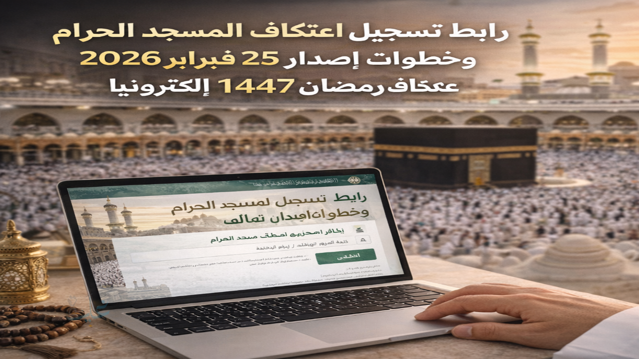 رابط تسجيل اعتكاف المسجد الحرام 2026 وخطوات إصدار تصريح اعتكاف رمضان 1447 إلكترونيًا
