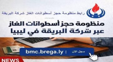 رابط منظومة حجز أسطوانات الغاز ليبيا 2026 عبر شركة البريقة oil.brega.com.ly والشروط والمستندات المطلوبة