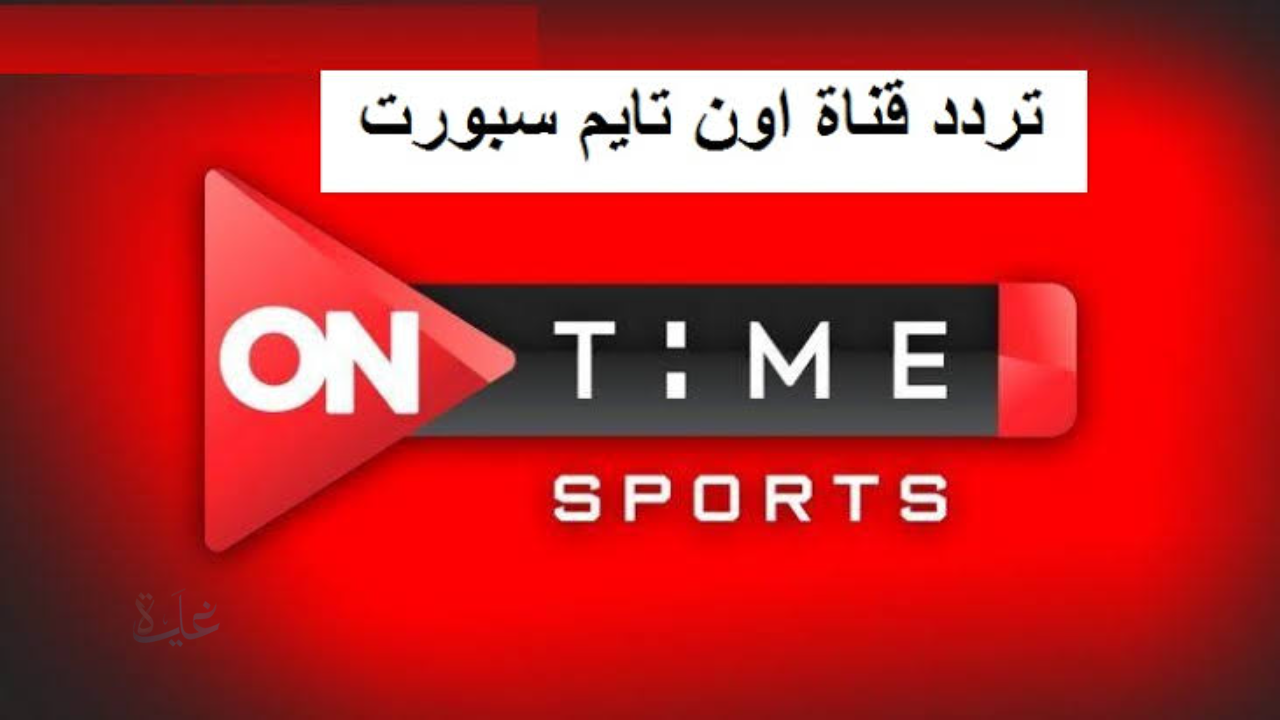 تردد قناة اون تايم سبورت 2026 هيساعدك تشوف الاهلي والجيش الملكي بدون مشاكل