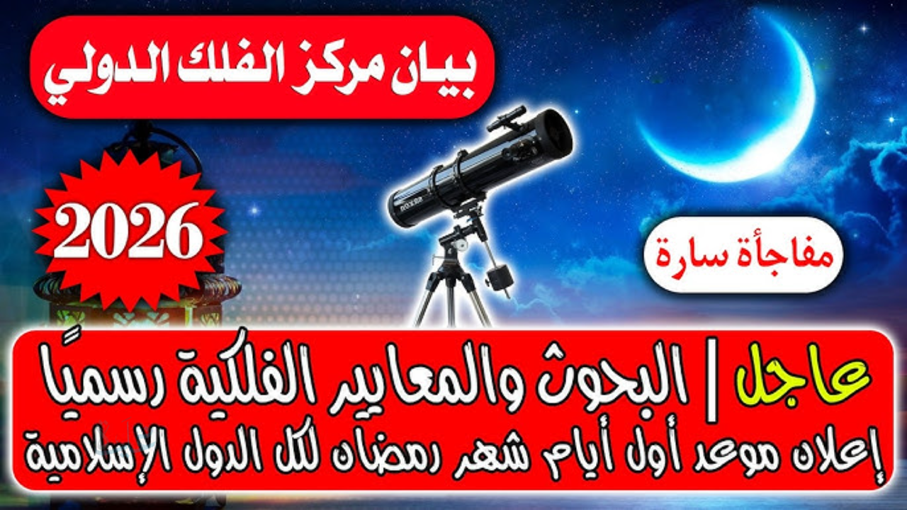 الإمارات والسعودية وقطر وغيرهم يعلنون رسمياً.. موعد شهر رمضان 2026 وتوقيت أول أيام الصيام خبر سار لك