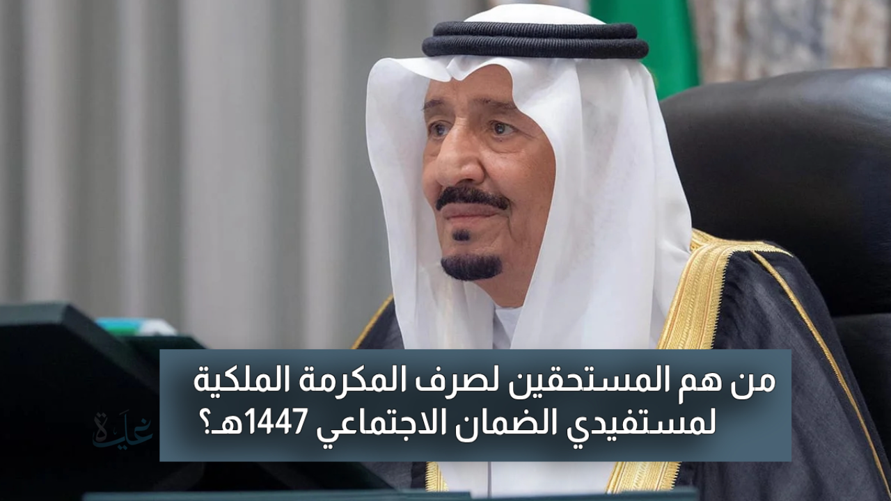 من هم المستحقين لصرف المكرمة الملكية لمستفيدي الضمان الاجتماعي 1447هـ؟