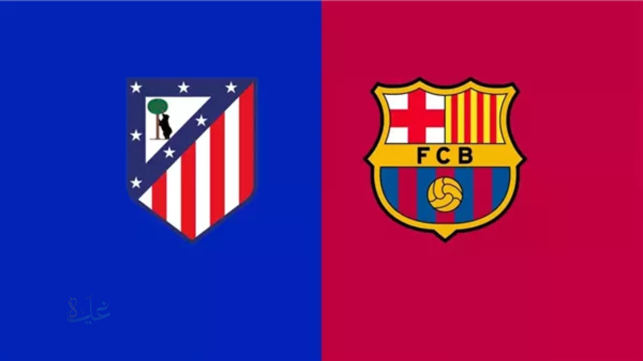 موعد مباراة برشلونة وأتلتيكو مدريد اليوم في نصف نهائي كأس ملك إسبانيا 2026 والقنوات الناقلة
