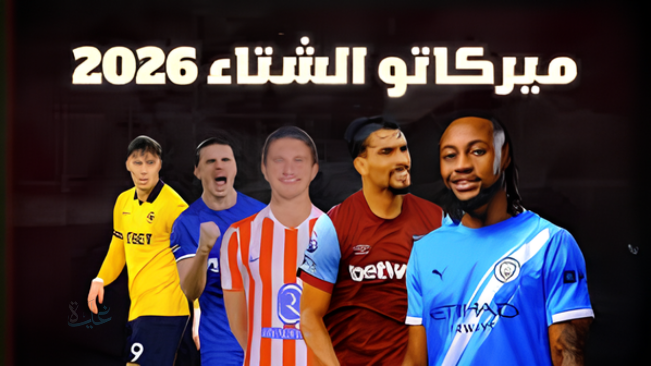 ميركاتو الشتاء 2026.. شتاء “القرارات الكبرى” والصفقات القياسية