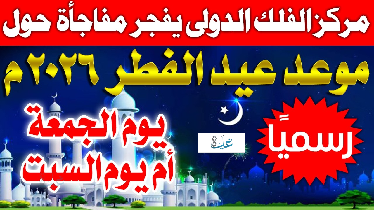 eid holidays 2026 saudi arabia موعد عيد الفطر في السعودية 1447 وعدد ايام العطــلة.. جهز نفسك للاحتفال