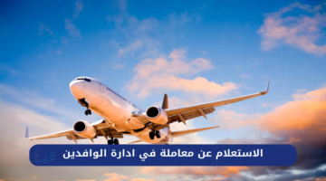 اسهل طرق الاستعلام عن معامله فى ادارة الوافدين فى السعوديه 2026
