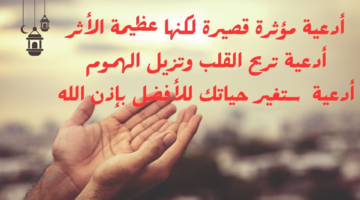 ادعية قصيرة ومؤثرة.. لتقوية الصلة بالله وتحقيق الأمانيات