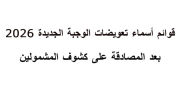 قوائم.. اسماء تعويضات الوجبة الجديدة 2026 بعد المصادقة على كشوف المشمولين وآلية المراجعة