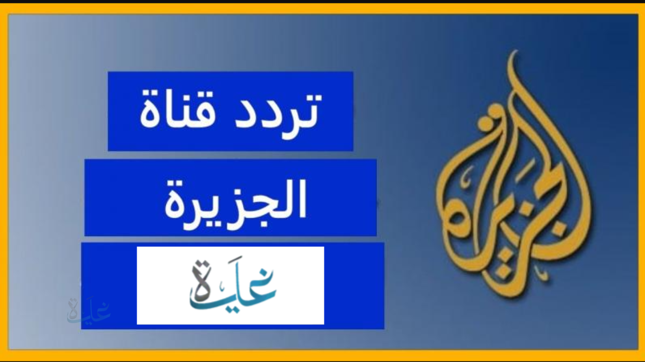 تردد قناة الجزيرة 2026 نايل سات وعرب سات لمتابعة كافة الاخبار السياسية علي مدار الســاعه