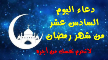دعاء اليوم السادس عشر من رمضان 1447..أفضل أوقات الدعاء والاستجابة في رمضان 