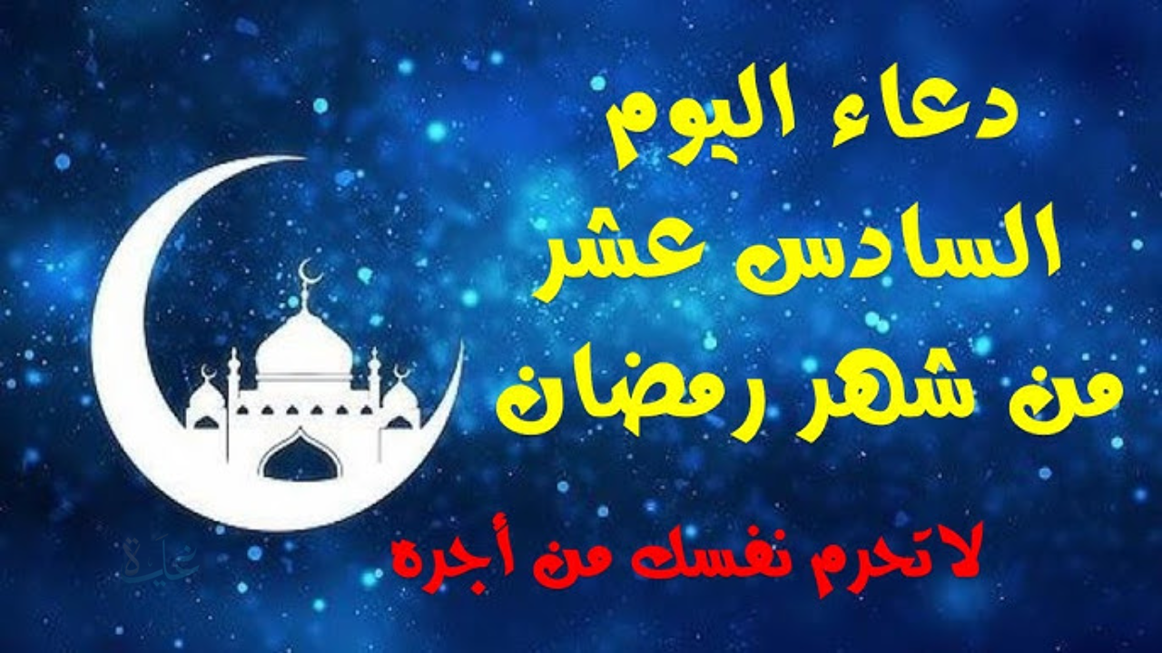 دعاء اليوم السادس عشر من رمضان 1447..أفضل أوقات الدعاء والاستجابة في رمضان 