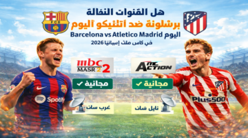 حالاً بجودة HD .. القنوات المجانية المفتوحة الناقلة لمباراة برشلونة ضد أتلتيكو مدريداليوم Barcelona vs Atletico Madrid