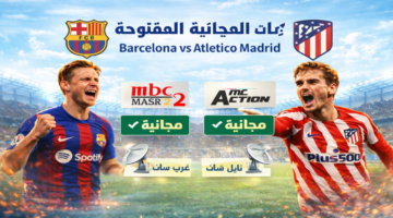 ما هي القنوات المجانية المفتوحة الناقلة لمباراة برشلونة اليوم؟ Barcelona vs Atletico Madrid