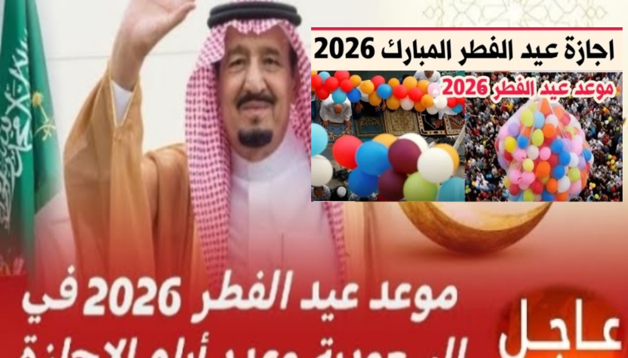 عاجل| موعد إجازة عيد الفطر 2026 للقطاع الحكومي والخاص في السعودية بعد الإعلان الرسمي